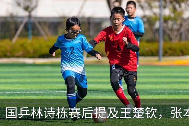 国乒林诗栋赛后提及王楚钦，张本智和独砍两分，松岛辉空不上场